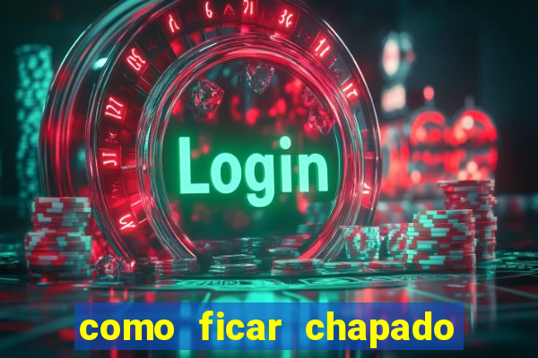 como ficar chapado em casa